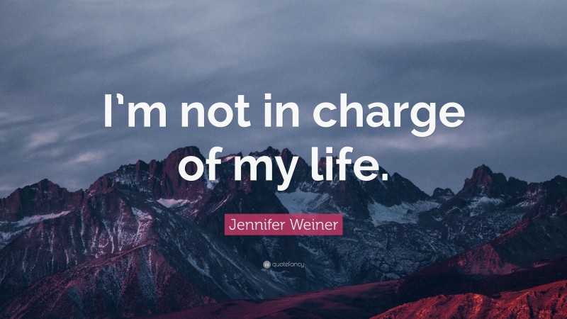 Jennifer Weiner Quote: “I’m not in charge of my life.”