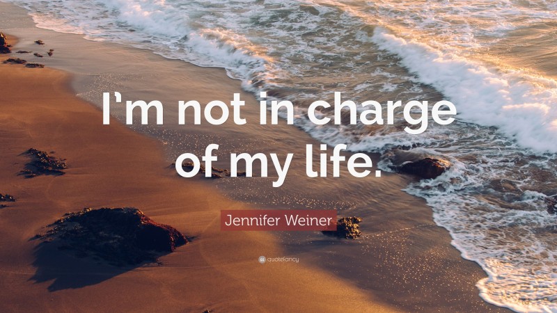 Jennifer Weiner Quote: “I’m not in charge of my life.”