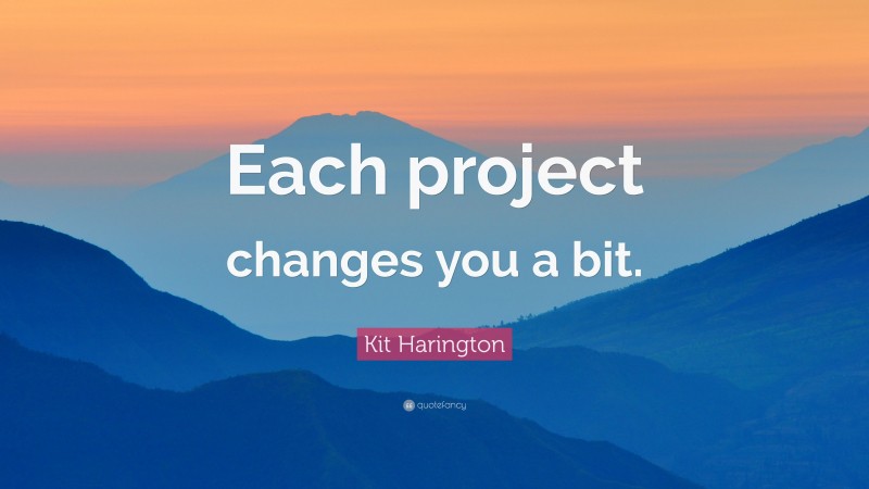 Kit Harington Quote: “Each project changes you a bit.”