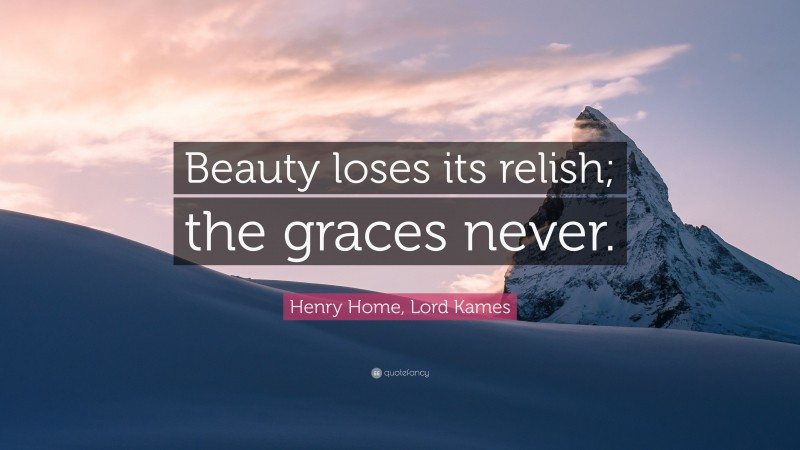 Henry Home, Lord Kames Quote: “Beauty loses its relish; the graces never.”