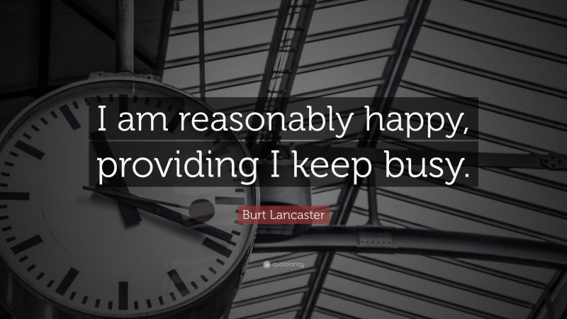 Burt Lancaster Quote: “I am reasonably happy, providing I keep busy.”