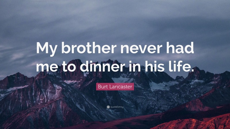 Burt Lancaster Quote: “My brother never had me to dinner in his life.”