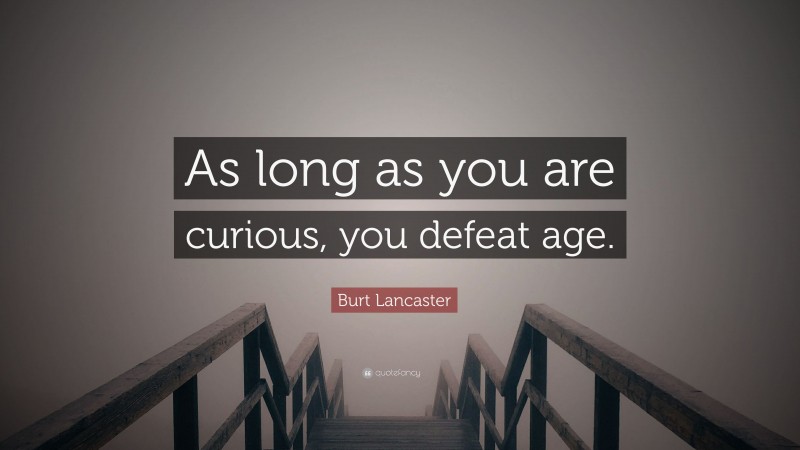 Burt Lancaster Quote: “As long as you are curious, you defeat age.”