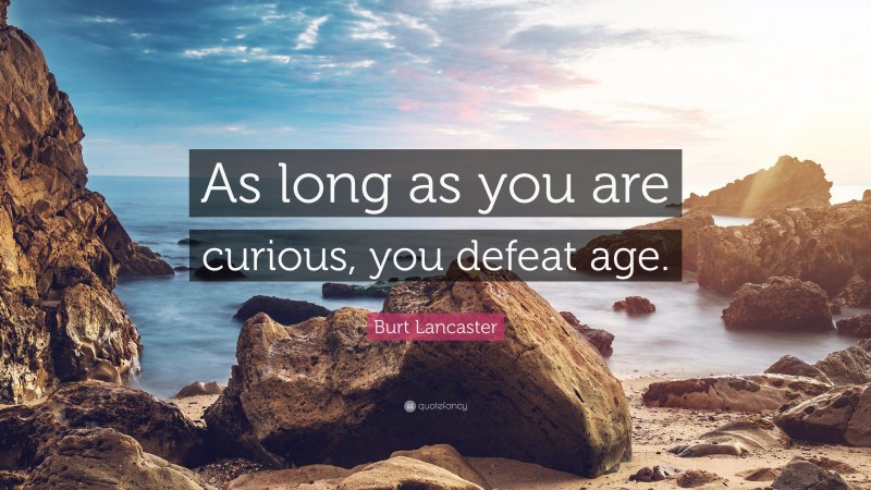 Burt Lancaster Quote: “As long as you are curious, you defeat age.”