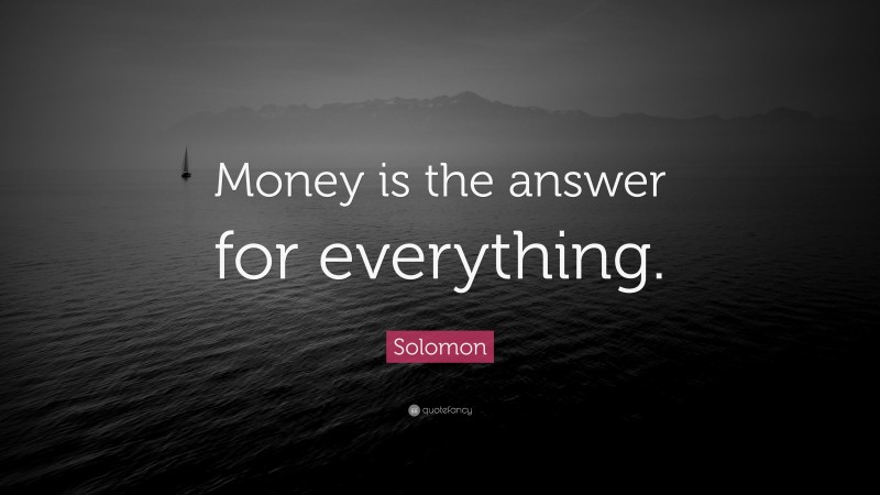 Solomon Quote: “Money is the answer for everything.”