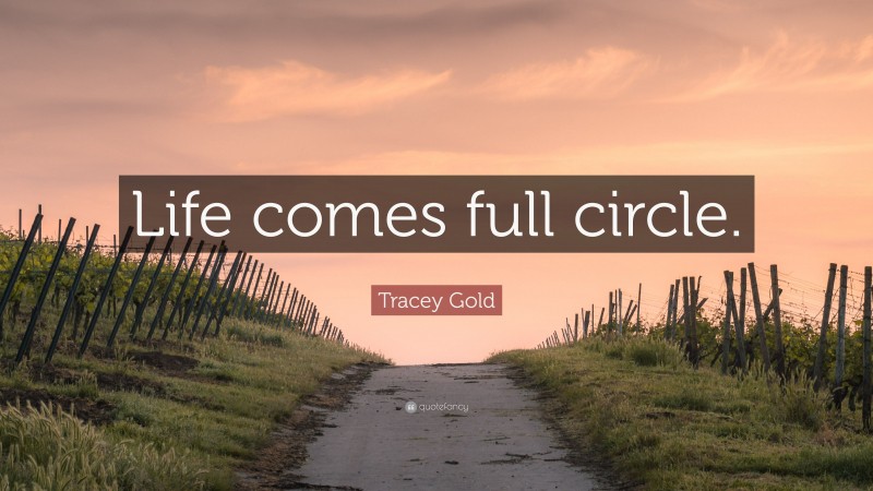 Tracey Gold Quote: “Life comes full circle.”