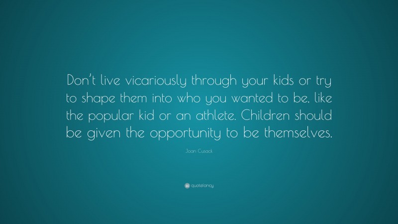 Joan Cusack Quote: “Don’t live vicariously through your kids or try to ...