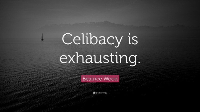 Beatrice Wood Quote: “Celibacy is exhausting.”