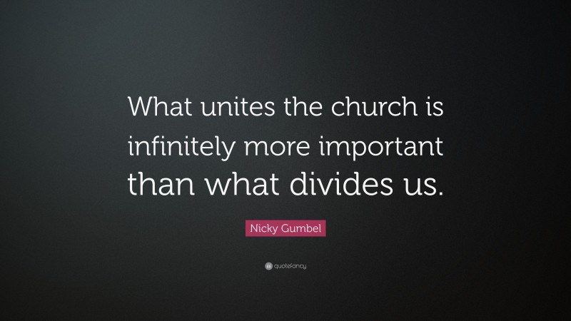Nicky Gumbel Quote: “What unites the church is infinitely more important than what divides us.”