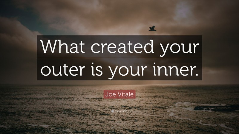 Joe Vitale Quote: “What created your outer is your inner.”