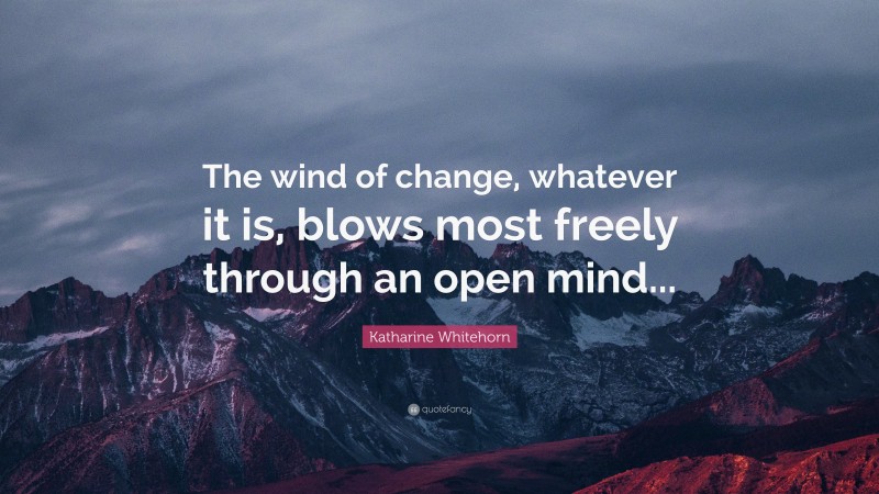 Katharine Whitehorn Quote: “The wind of change, whatever it is, blows most freely through an open mind...”