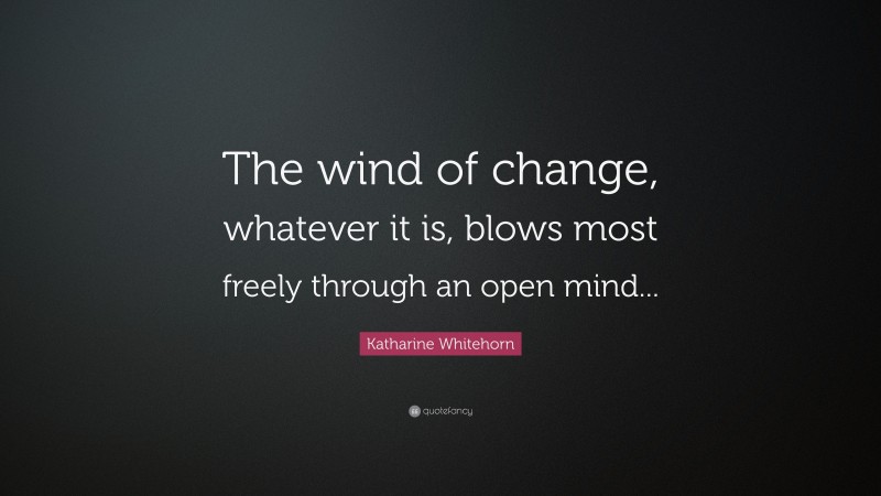 Katharine Whitehorn Quote: “The wind of change, whatever it is, blows most freely through an open mind...”