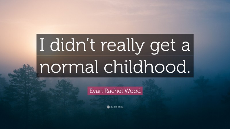 Evan Rachel Wood Quote: “I didn’t really get a normal childhood.”