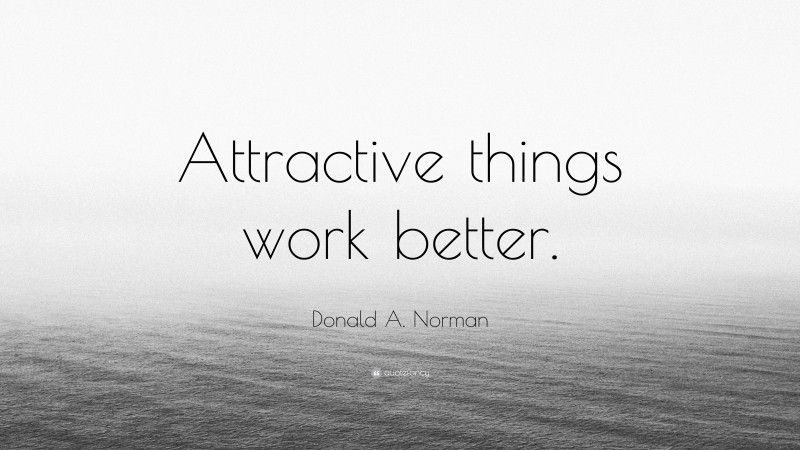 Donald A. Norman Quote: “Attractive things work better.”