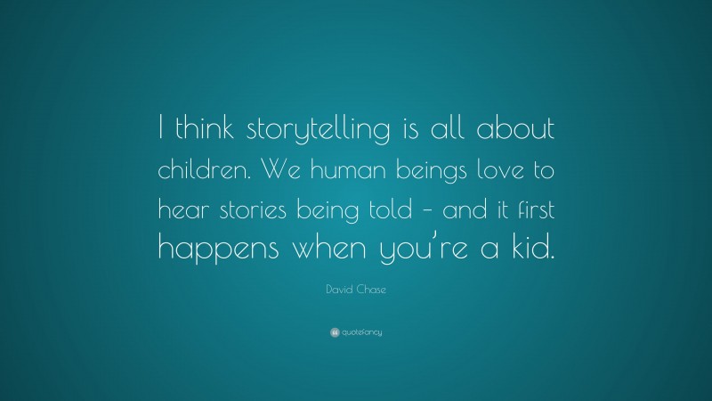 David Chase Quote: “I think storytelling is all about children. We human beings love to hear stories being told – and it first happens when you’re a kid.”