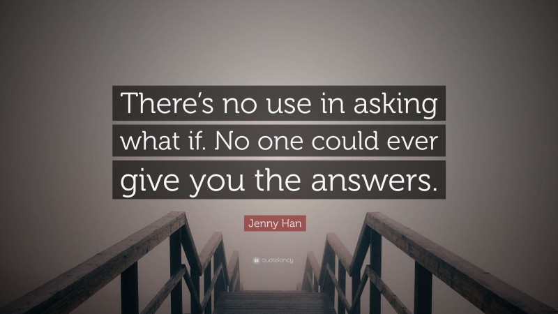 Jenny Han Quote: “There’s no use in asking what if. No one could ever give you the answers.”