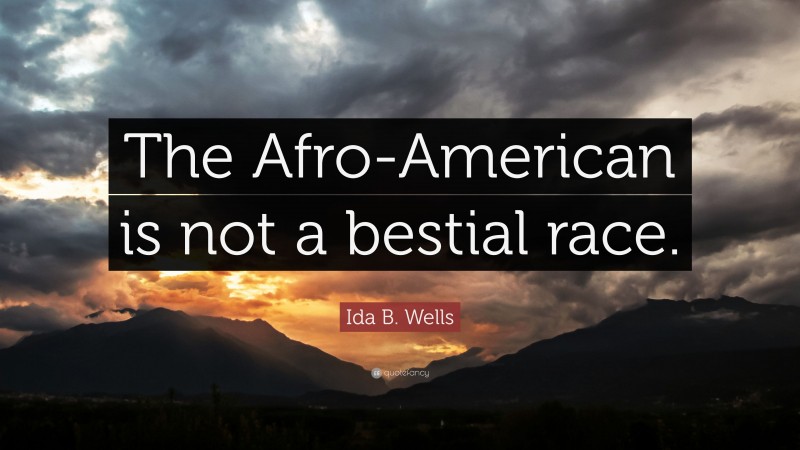 Ida B. Wells Quote: “The Afro-American is not a bestial race.”