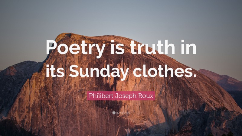 Philibert Joseph Roux Quote: “Poetry is truth in its Sunday clothes.”