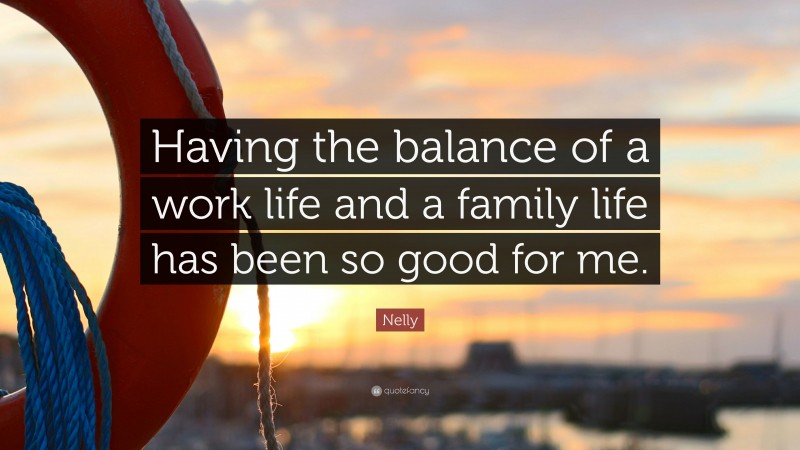 Nelly Quote: “Having the balance of a work life and a family life has been so good for me.”