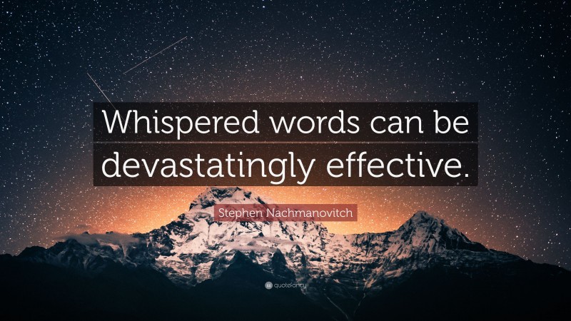 Stephen Nachmanovitch Quote: “Whispered words can be devastatingly effective.”