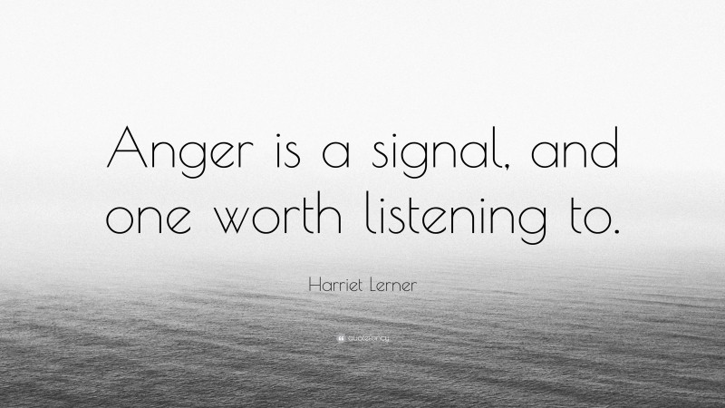 Harriet Lerner Quote: “Anger is a signal, and one worth listening to.”