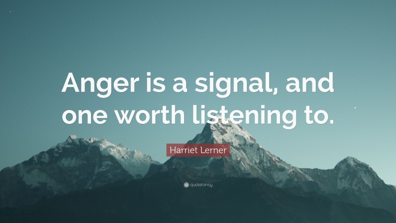 Harriet Lerner Quote: “Anger is a signal, and one worth listening to.”