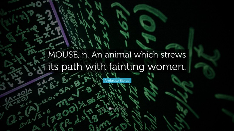 Ambrose Bierce Quote: “MOUSE, n. An animal which strews its path with fainting women.”