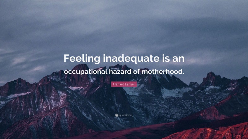 Harriet Lerner Quote: “Feeling inadequate is an occupational hazard of motherhood.”