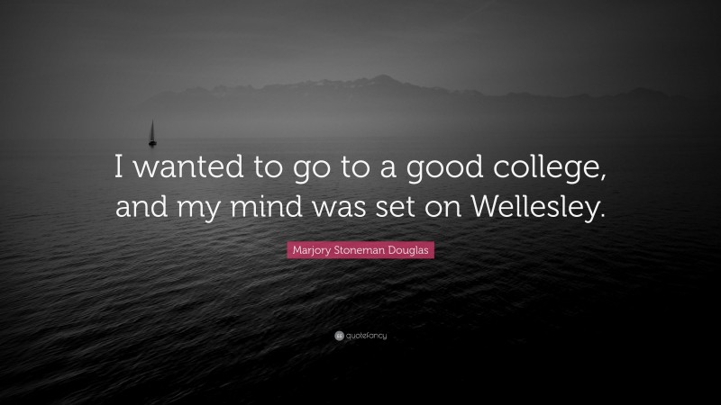 Marjory Stoneman Douglas Quote: “I wanted to go to a good college, and my mind was set on Wellesley.”