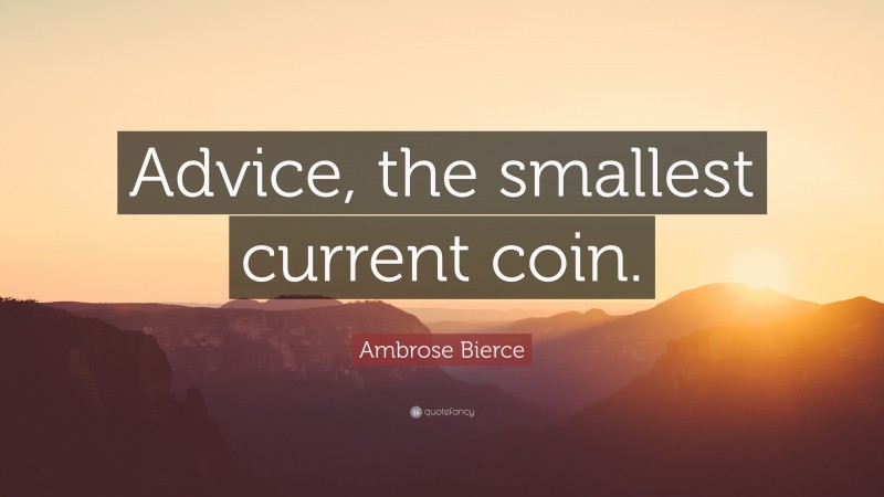 Ambrose Bierce Quote: “Advice, the smallest current coin.”