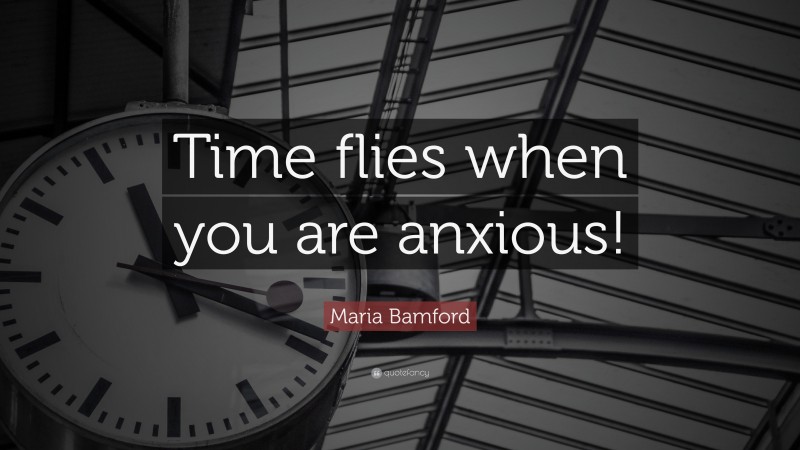 Maria Bamford Quote: “Time flies when you are anxious!”