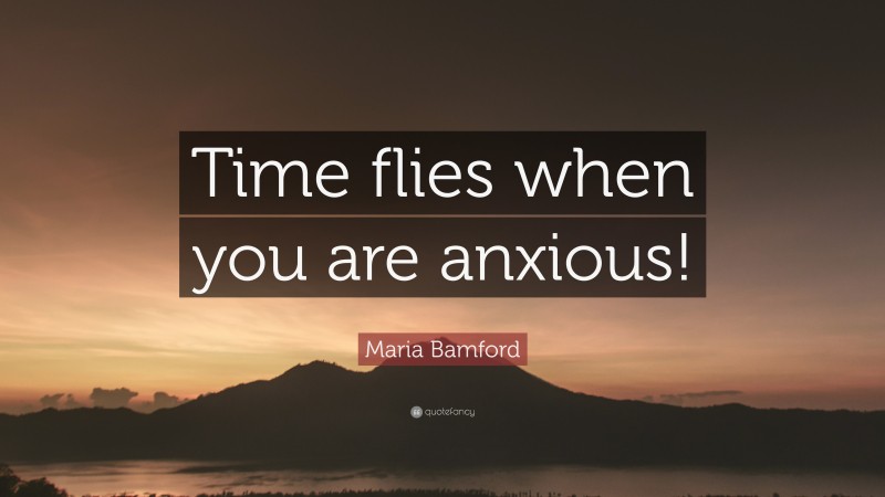 Maria Bamford Quote: “Time flies when you are anxious!”