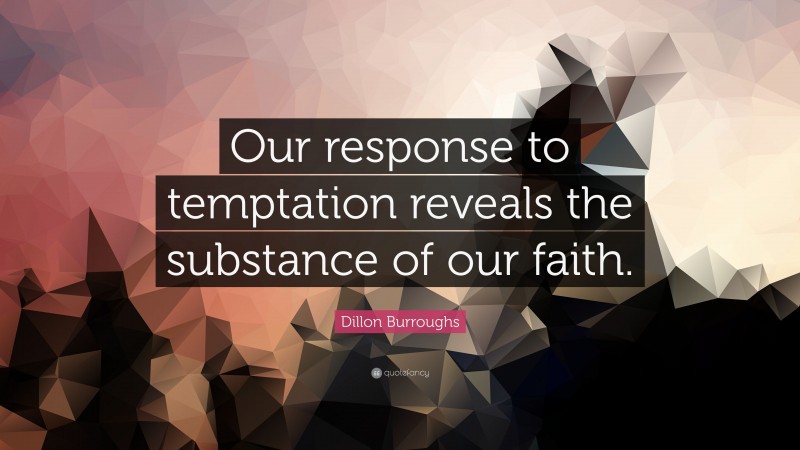 Dillon Burroughs Quote: “Our response to temptation reveals the substance of our faith.”