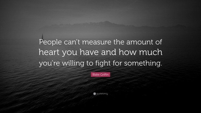 Blake Griffin Quote: “People can’t measure the amount of heart you have and how much you’re willing to fight for something.”