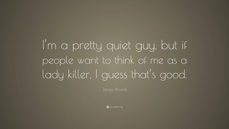 James Woods Quote: “I’m a pretty quiet guy, but if people want to think of me as a lady killer, I guess that’s good.”