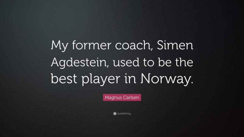 Magnus Carlsen Quote: “My former coach, Simen Agdestein, used to be the best player in Norway.”