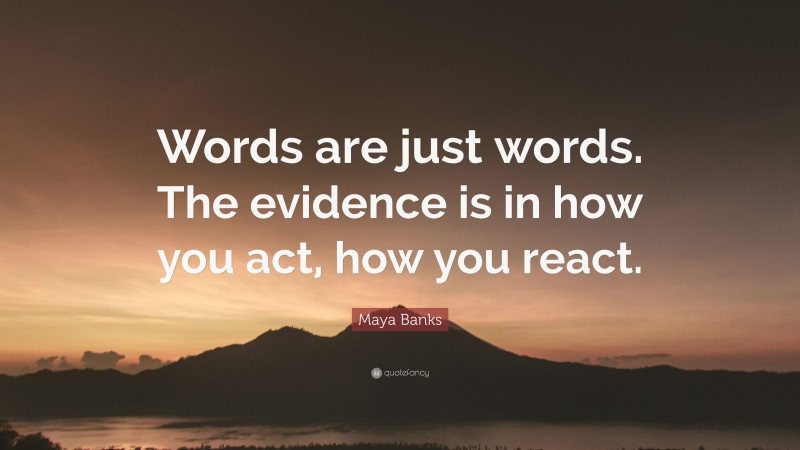 Maya Banks Quote: “Words are just words. The evidence is in how you act, how you react.”
