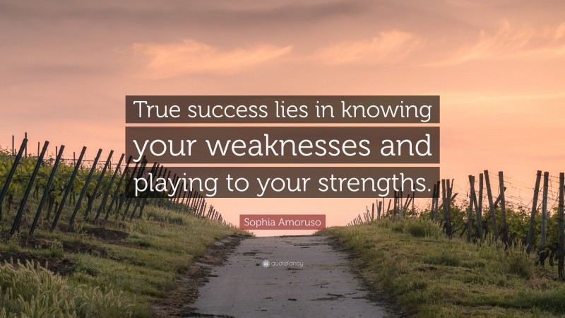 Sophia Amoruso Quote: “True success lies in knowing your weaknesses and playing to your strengths.”