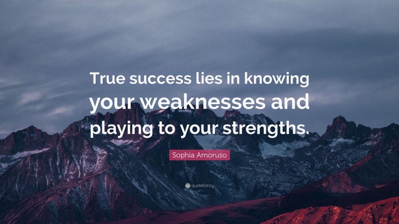 Sophia Amoruso Quote: “True success lies in knowing your weaknesses and playing to your strengths.”