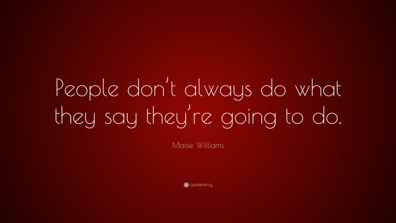 Maisie Williams Quote: “People don’t always do what they say they’re going to do.”