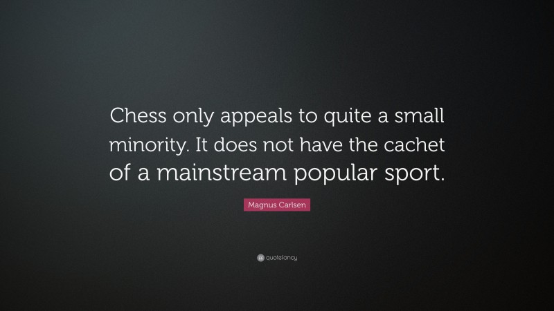 Magnus Carlsen Quote: “Chess only appeals to quite a small minority. It does not have the cachet of a mainstream popular sport.”