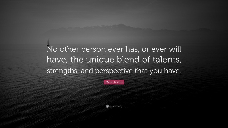 Marie Forleo Quote: “No other person ever has, or ever will have, the unique blend of talents, strengths, and perspective that you have.”
