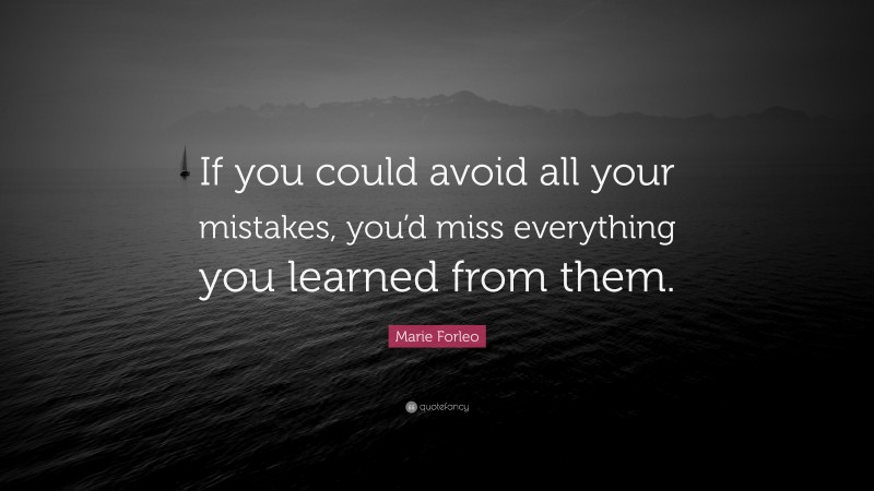 Marie Forleo Quote: “If you could avoid all your mistakes, you’d miss everything you learned from them.”