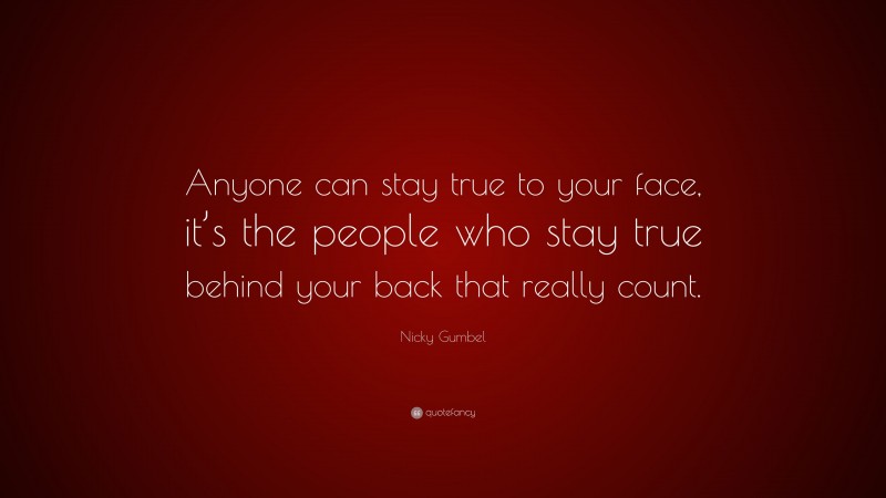 Nicky Gumbel Quote: “Anyone can stay true to your face, it’s the people who stay true behind your back that really count.”