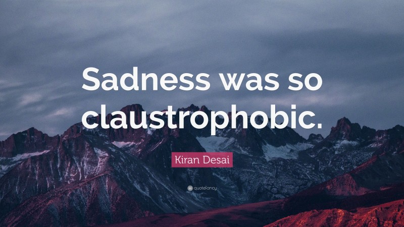 Kiran Desai Quote: “Sadness was so claustrophobic.”