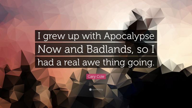 Gary Cole Quote: “I grew up with Apocalypse Now and Badlands, so I had a real awe thing going.”