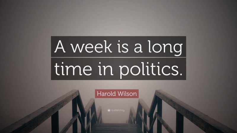 Harold Wilson Quote: “A week is a long time in politics.”