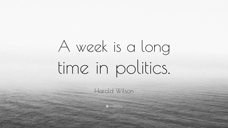Harold Wilson Quote: “A week is a long time in politics.”