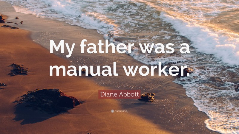 Diane Abbott Quote: “My father was a manual worker.”