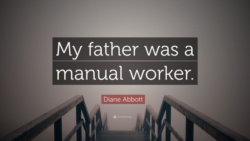 Diane Abbott Quote: “My father was a manual worker.”
